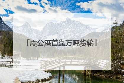 虞公港首靠万吨货轮